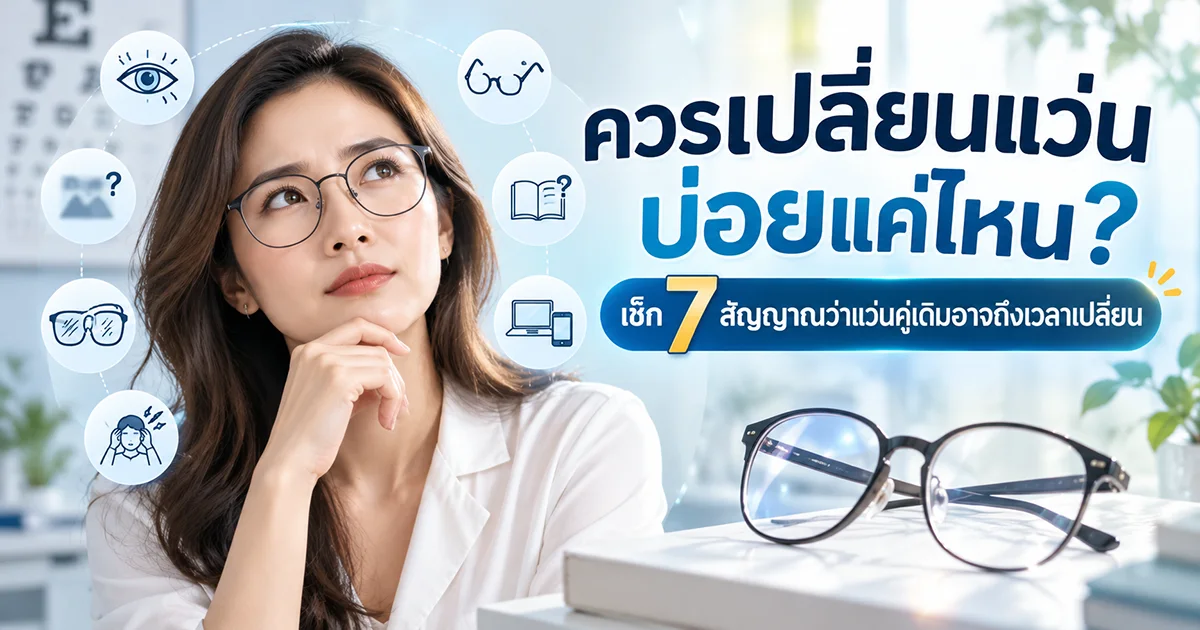 ควรเปลี่ยนแว่นทุกกี่ปี? เช็ก 7 สัญญาณว่าค่าสายตา เลนส์ หรือกรอบแว่นอาจถึงเวลาเปลี่ยน พร้อมคำแนะนำว่าควรตรวจสายตาบ่อยแค่ไหน